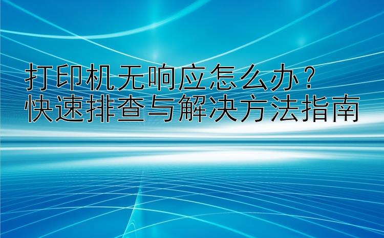 打印机无响应怎么办？  快速排查与解决方法指南