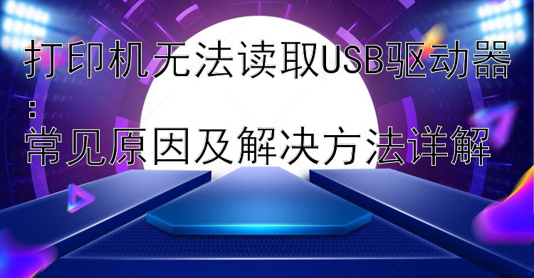 打印机无法读取USB驱动器：  常见原因及解决方法详解