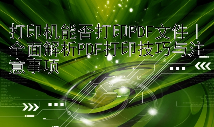 打印机能否打印PDF文件｜全面解析PDF打印技巧与注意事项