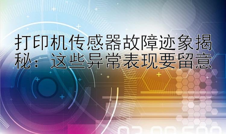 打印机传感器故障迹象揭秘：这些异常表现要留意