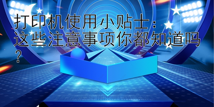 打印机使用小贴士：  这些注意事项你都知道吗？