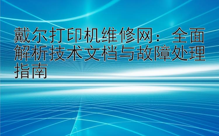 戴尔打印机维修网：全面解析技术文档与故障处理指南