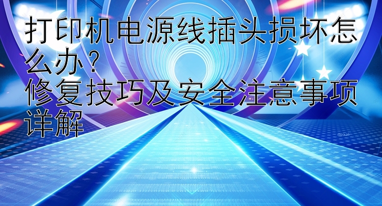 打印机电源线插头损坏怎么办？  修复技巧及安全注意事项详解