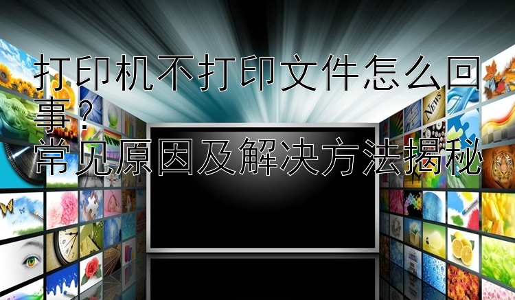 打印机不打印文件怎么回事？  常见原因及解决方法揭秘