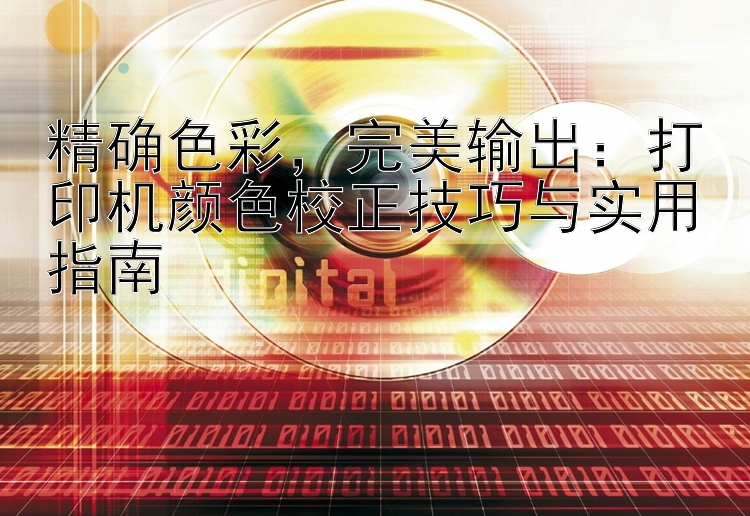 精确色彩   完美输出：打印机颜色校正技巧与实用指南