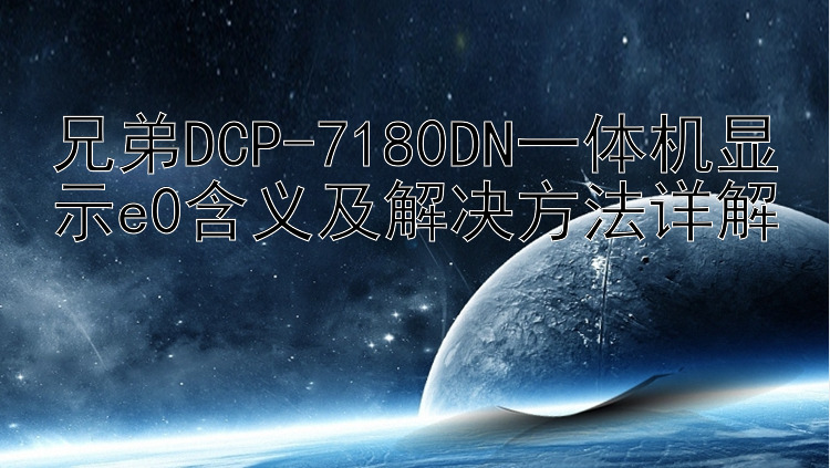 兄弟DCP-7180DN一体机显示e0含义及解决方法详解