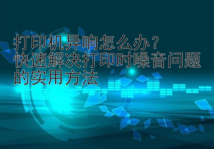 打印机异响怎么办？  快速解决打印时噪音问题的实用方法