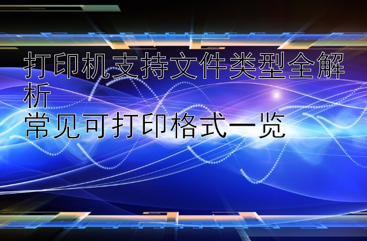 打印机支持文件类型全解析  常见可打印格式一览