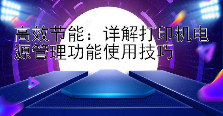 高效节能：详解打印机电源管理功能使用技巧