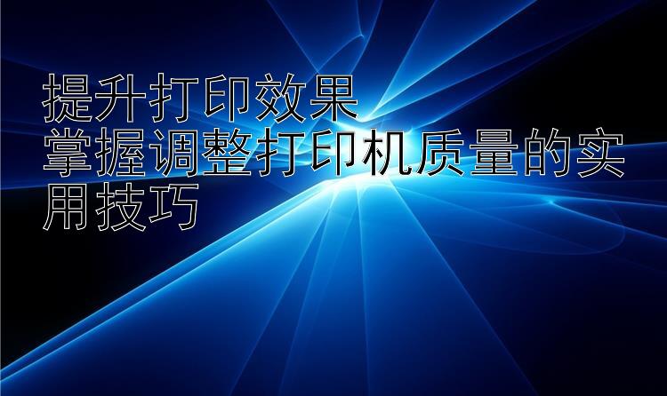 提升打印效果  掌握调整打印机质量的实用技巧