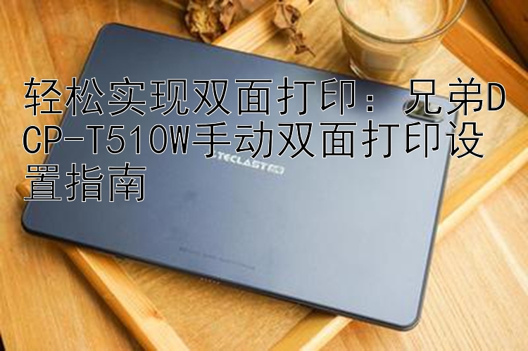 轻松实现双面打印：兄弟DCP-T510W手动双面打印设置指南