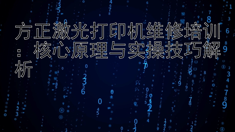 方正激光打印机维修培训：核心原理与实操技巧解析