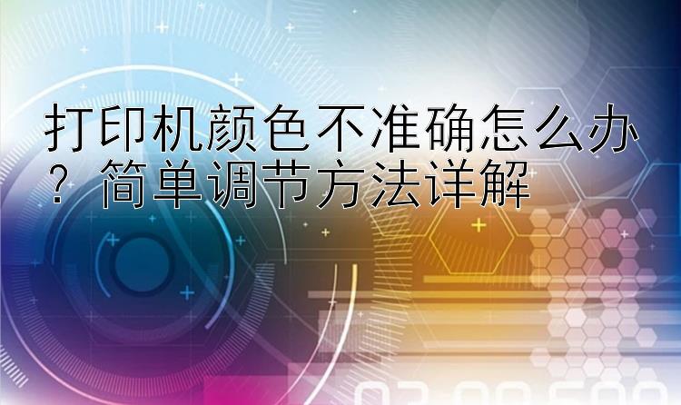 打印机颜色不准确怎么办？简单调节方法详解