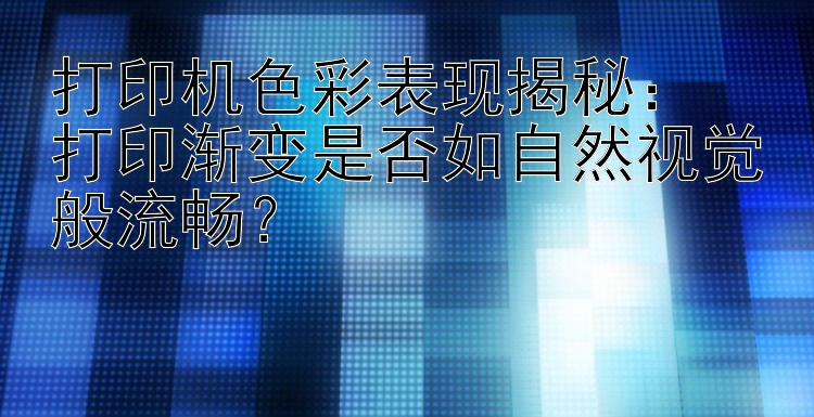 打印机色彩表现揭秘：  打印渐变是否如自然视觉般流畅？