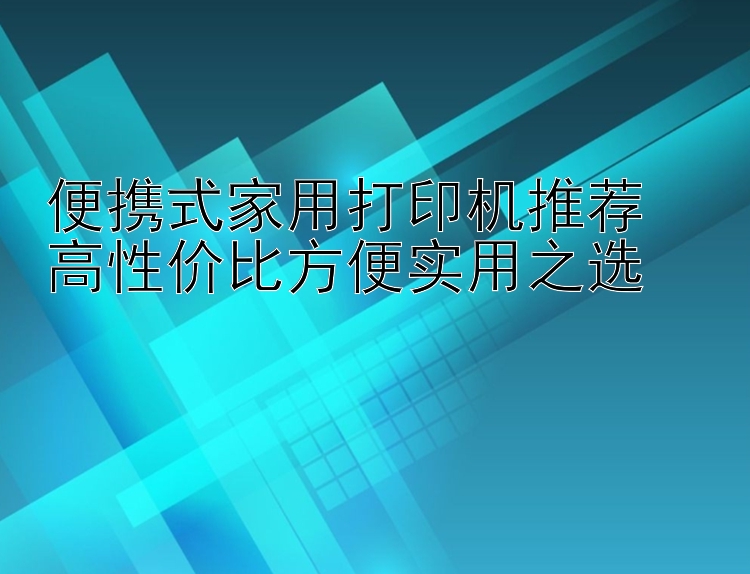 便携式家用打印机推荐  高性价比方便实用之选