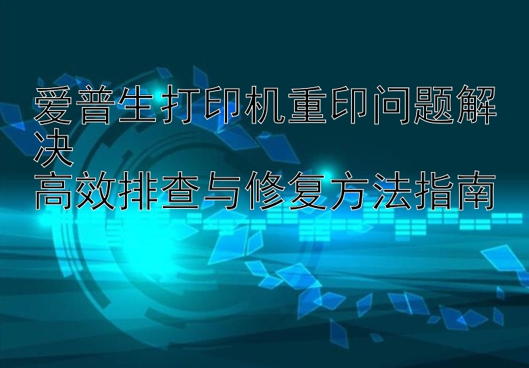 爱普生打印机重印问题解决  高效排查与修复方法指南