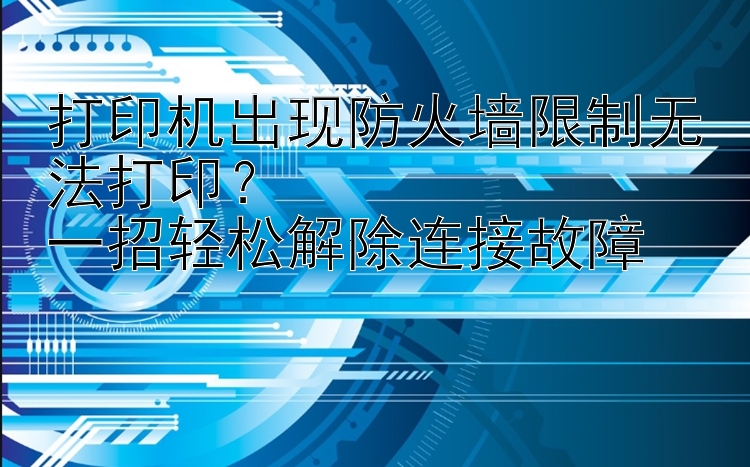 打印机出现防火墙限制无法打印？  一招轻松解除连接故障