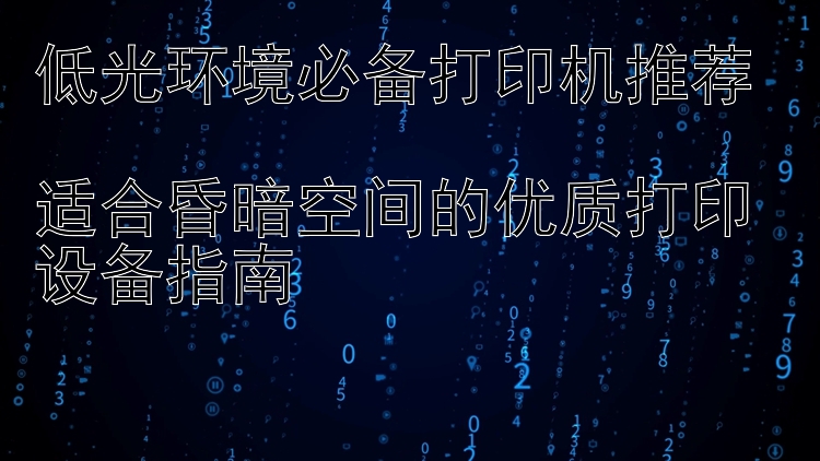 低光环境必备打印机推荐  适合昏暗空间的优质打印设备指南