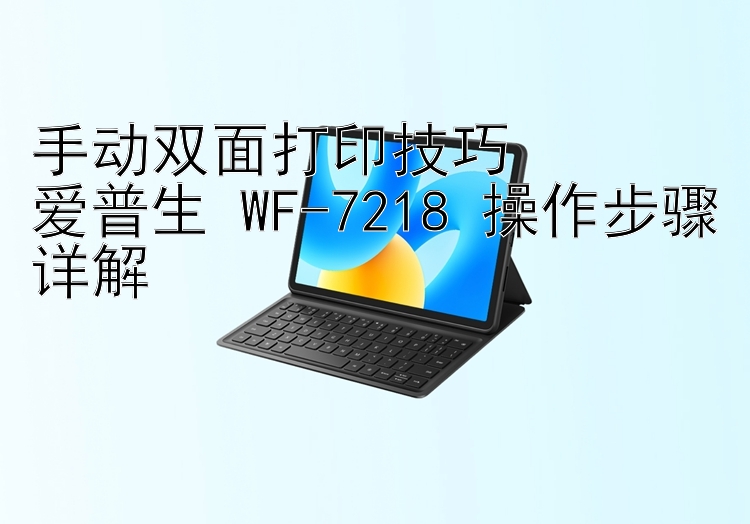 手动双面打印技巧  爱普生 WF-7218 操作步骤详解