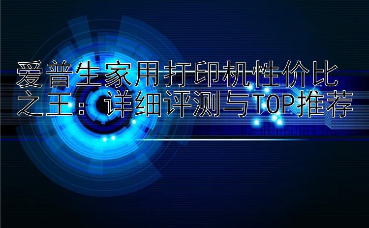 爱普生家用打印机性价比之王：详细评测与TOP推荐