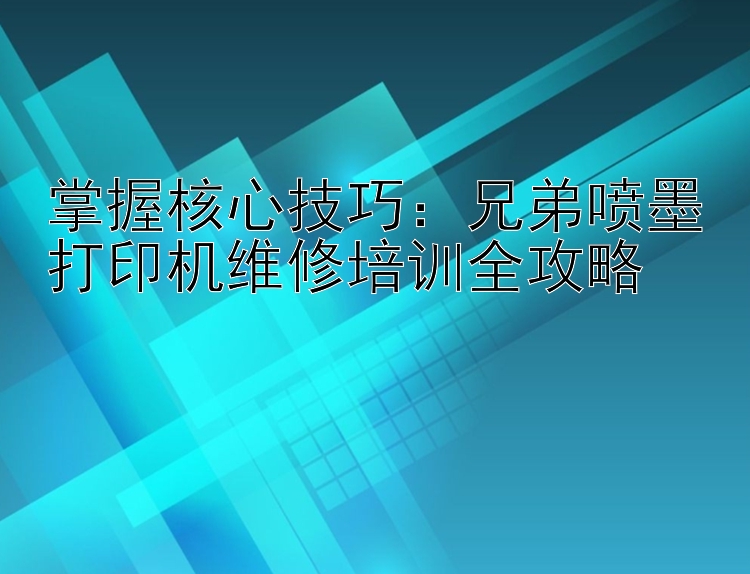 掌握核心技巧：兄弟喷墨打印机维修培训全攻略