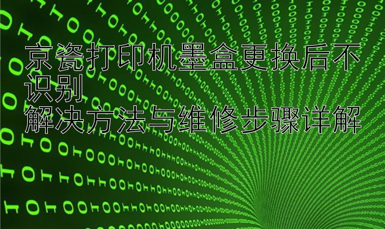 京瓷打印机墨盒更换后不识别  解决方法与维修步骤详解