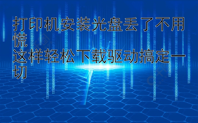 打印机安装光盘丢了不用慌  这样轻松下载驱动搞定一切