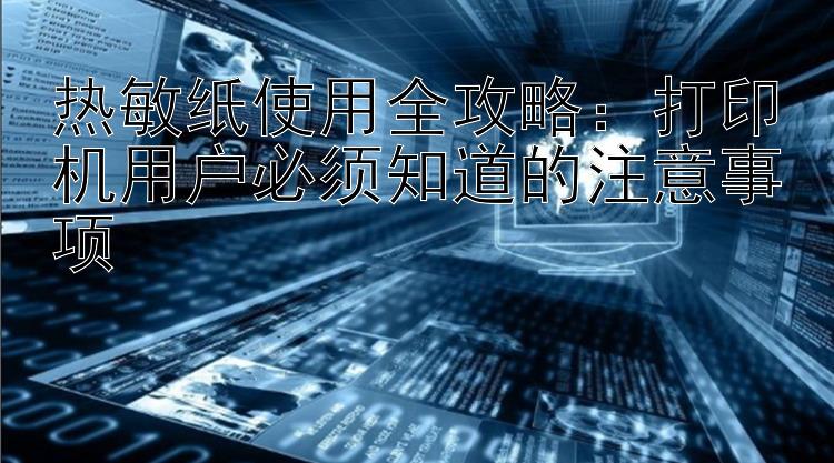 热敏纸使用全攻略：打印机用户必须知道的注意事项