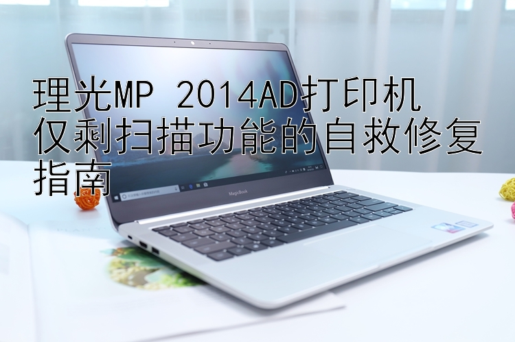 理光MP 2014AD打印机  仅剩扫描功能的自救修复指南