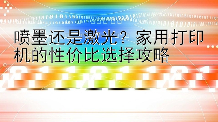 喷墨还是激光？家用打印机的性价比选择攻略