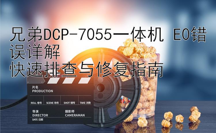 兄弟DCP-7055一体机 E0错误详解  快速排查与修复指南