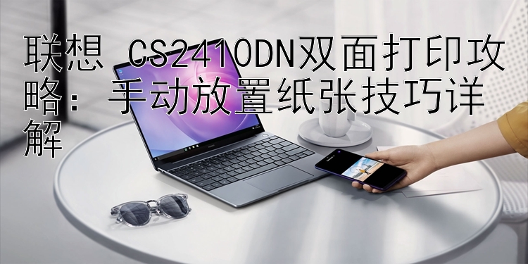 联想 CS2410DN双面打印攻略：手动放置纸张技巧详解