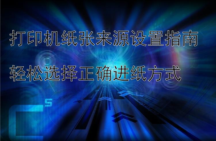 打印机纸张来源设置指南  轻松选择正确进纸方式