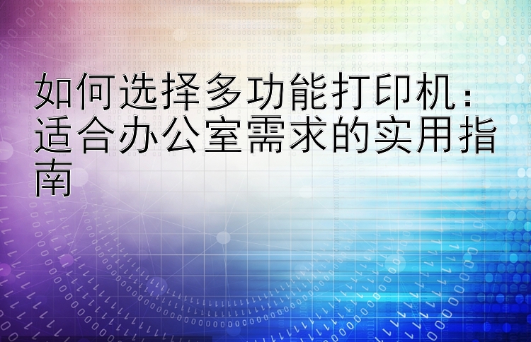 如何选择多功能打印机：适合办公室需求的实用指南