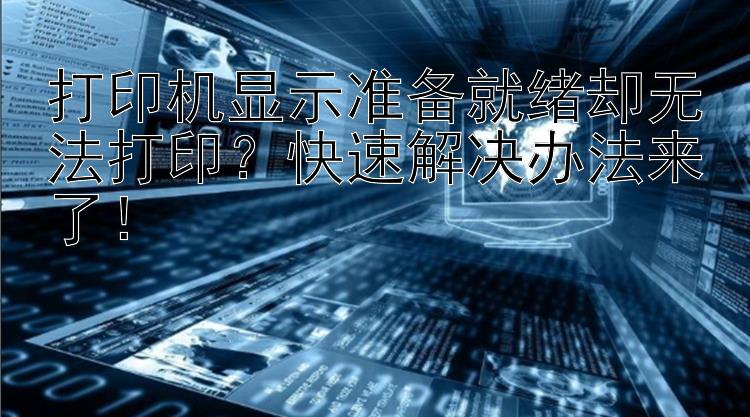 打印机显示准备就绪却无法打印？快速解决办法来了！