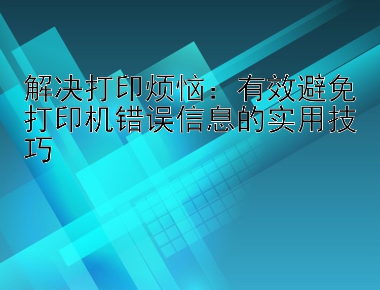 解决打印烦恼：有效避免打印机错误信息的实用技巧