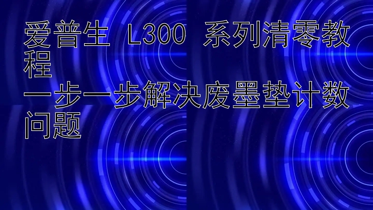 爱普生 L300 系列清零教程  一步一步解决废墨垫计数问题