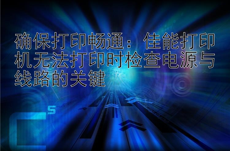 确保打印畅通：佳能打印机无法打印时检查电源与线路的关键