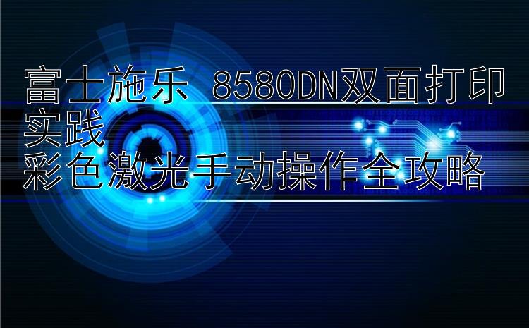 富士施乐 8580DN双面打印实践  彩色激光手动操作全攻略