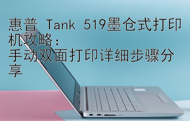 惠普 Tank 519墨仓式打印机攻略：  手动双面打印详细步骤分享