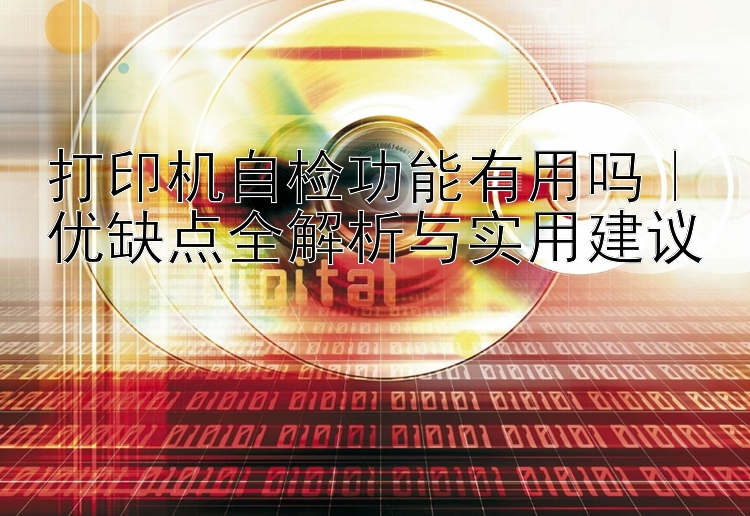 打印机自检功能有用吗｜优缺点全解析与实用建议